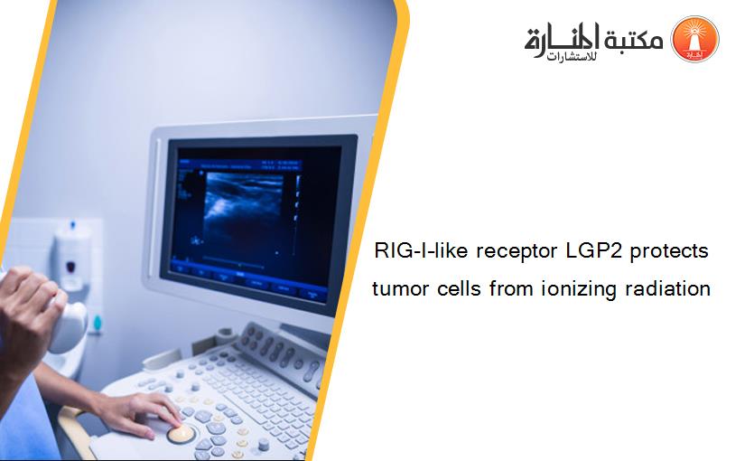 RIG-I–like receptor LGP2 protects tumor cells from ionizing radiation