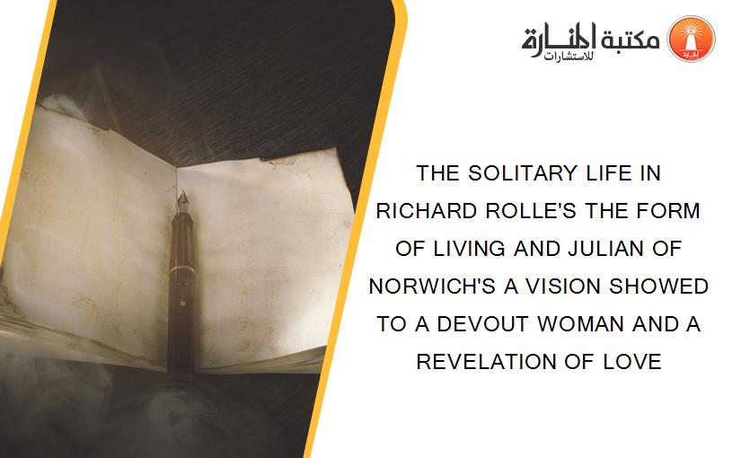 THE SOLITARY LIFE IN RICHARD ROLLE'S THE FORM OF LIVING AND JULIAN OF NORWICH'S A VISION SHOWED TO A DEVOUT WOMAN AND A REVELATION OF LOVE