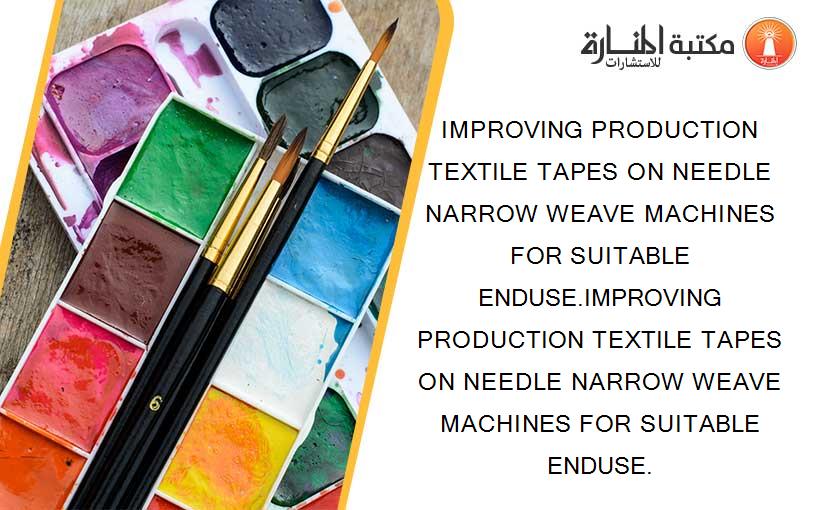 IMPROVING PRODUCTION TEXTILE TAPES ON NEEDLE NARROW WEAVE MACHINES FOR SUITABLE ENDUSE.IMPROVING PRODUCTION TEXTILE TAPES ON NEEDLE NARROW WEAVE MACHINES FOR SUITABLE ENDUSE.