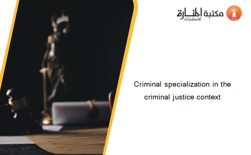 Criminal specialization in the criminal justice context