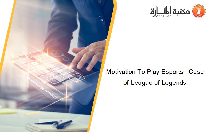 Motivation To Play Esports_ Case of League of Legends