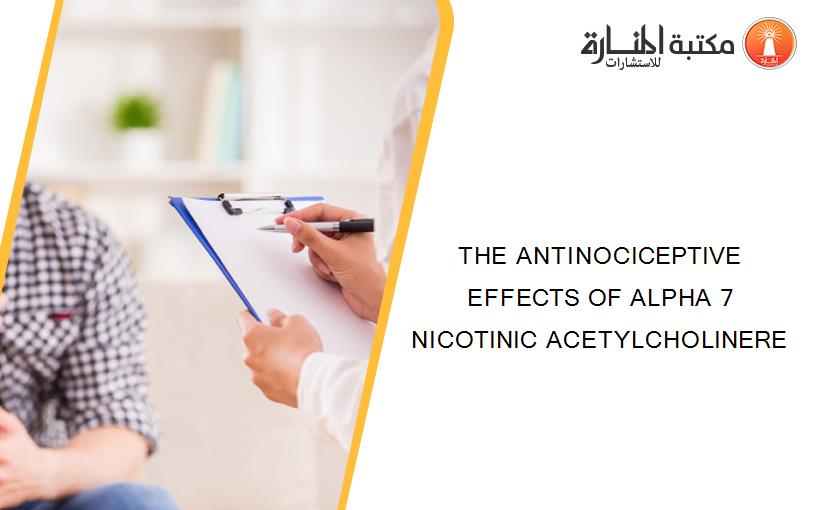 THE ANTINOCICEPTIVE EFFECTS OF ALPHA 7 NICOTINIC ACETYLCHOLINERE