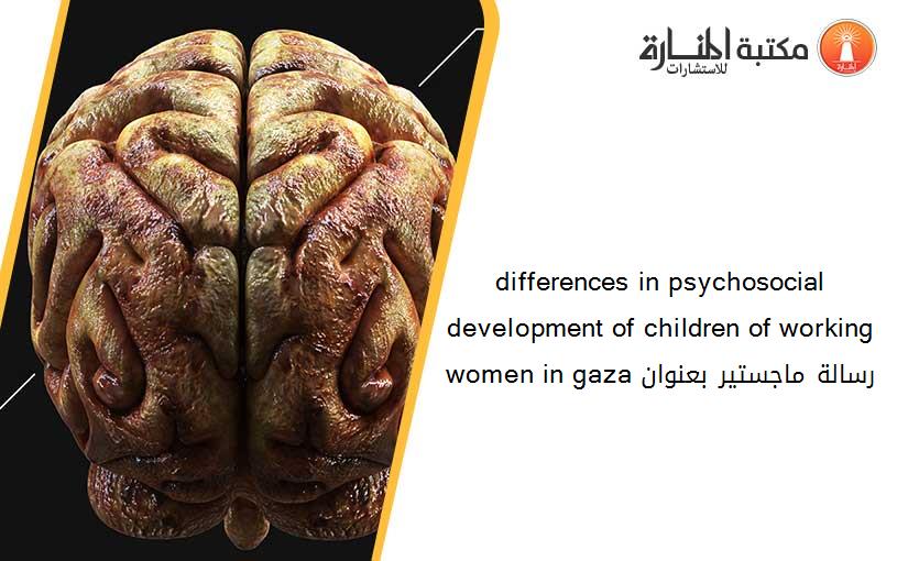 differences in psychosocial development of children of working women in gaza رسالة ماجستير بعنوان