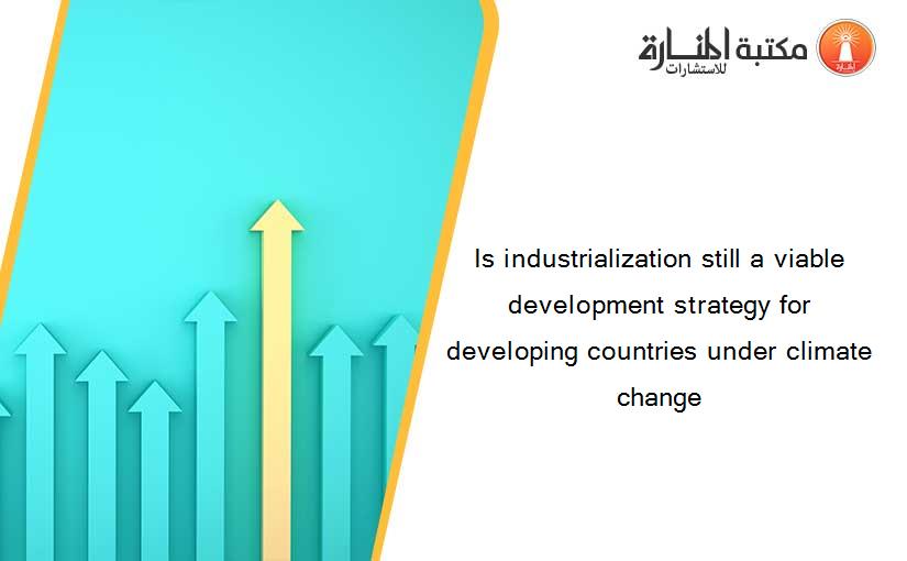 Is industrialization still a viable development strategy for developing countries under climate change