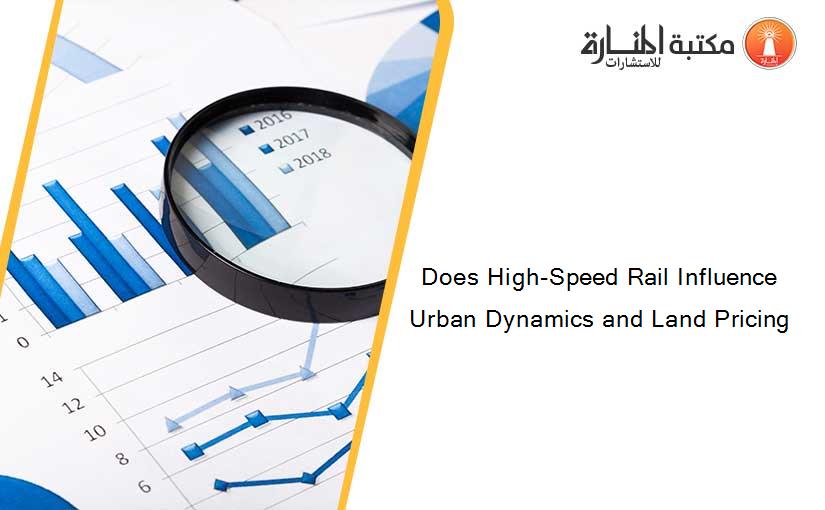 Does High-Speed Rail Influence Urban Dynamics and Land Pricing