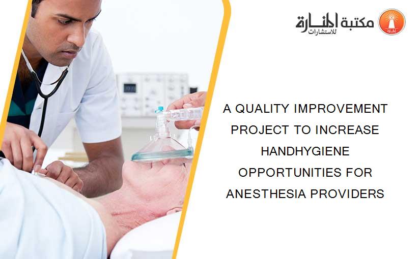 A QUALITY IMPROVEMENT PROJECT TO INCREASE HANDHYGIENE OPPORTUNITIES FOR ANESTHESIA PROVIDERS
