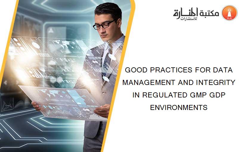 GOOD PRACTICES FOR DATA MANAGEMENT AND INTEGRITY IN REGULATED GMP GDP ENVIRONMENTS