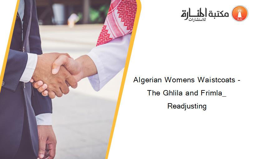 Algerian Womens Waistcoats - The Ghlila and Frimla_ Readjusting