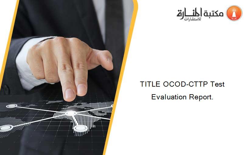 TITLE OCOD-CTTP Test Evaluation Report.