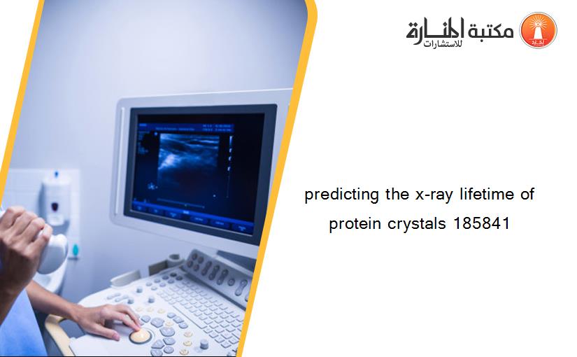 predicting the x-ray lifetime of protein crystals 185841
