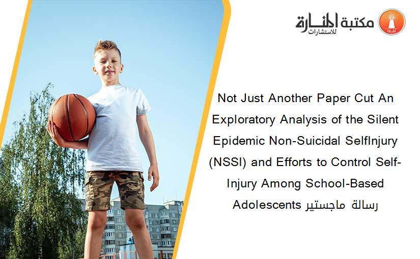 Not Just Another Paper Cut An Exploratory Analysis of the Silent Epidemic Non-Suicidal SelfInjury (NSSI) and Efforts to Control Self-Injury Among School-Based Adolescents رسالة ماجستير