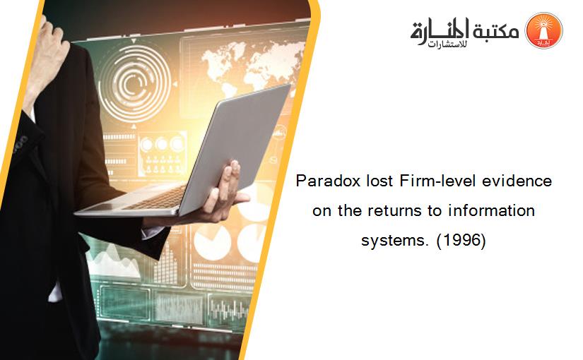 Paradox lost Firm-level evidence on the returns to information systems. (1996)