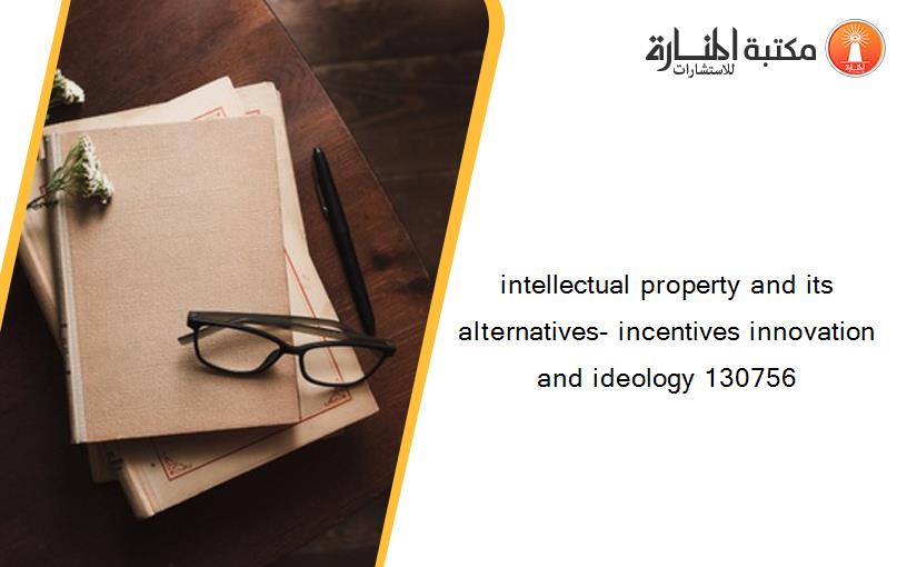 intellectual property and its alternatives- incentives innovation and ideology 130756