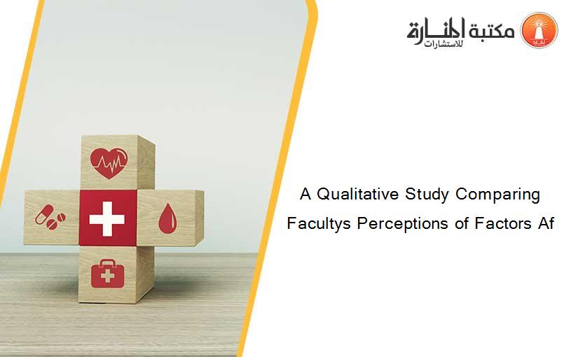 A Qualitative Study Comparing Facultys Perceptions of Factors Af