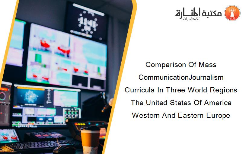 Comparison Of Mass CommunicationJournalism Curricula In Three World Regions The United States Of America Western And Eastern Europe