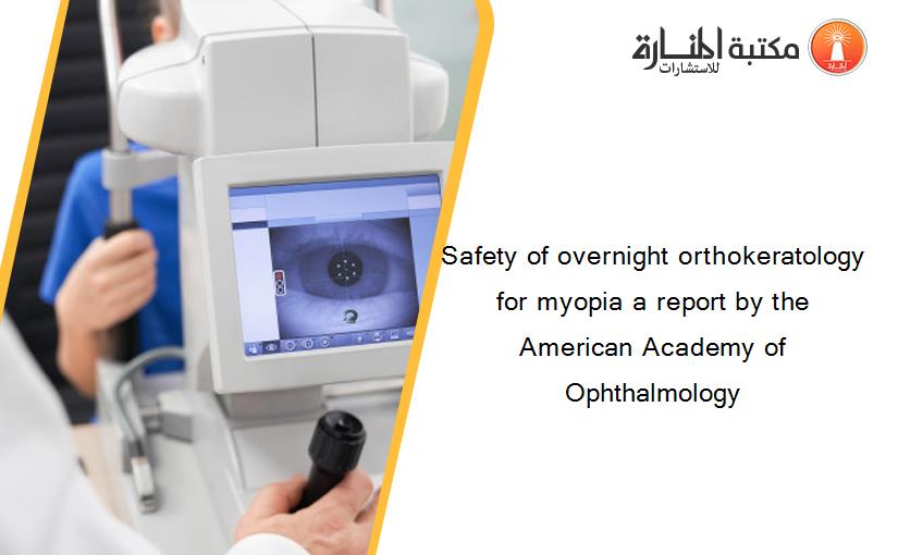 Safety of overnight orthokeratology for myopia a report by the American Academy of Ophthalmology‏