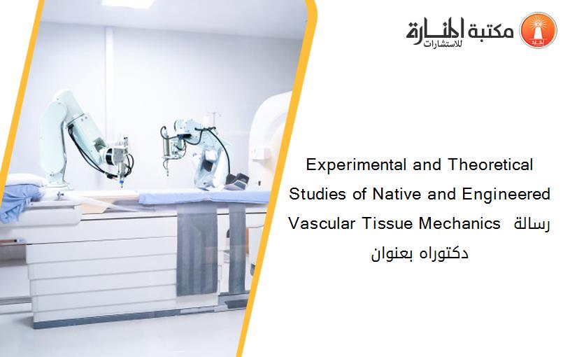 Experimental and Theoretical Studies of Native and Engineered Vascular Tissue Mechanics رسالة دكتوراه بعنوان