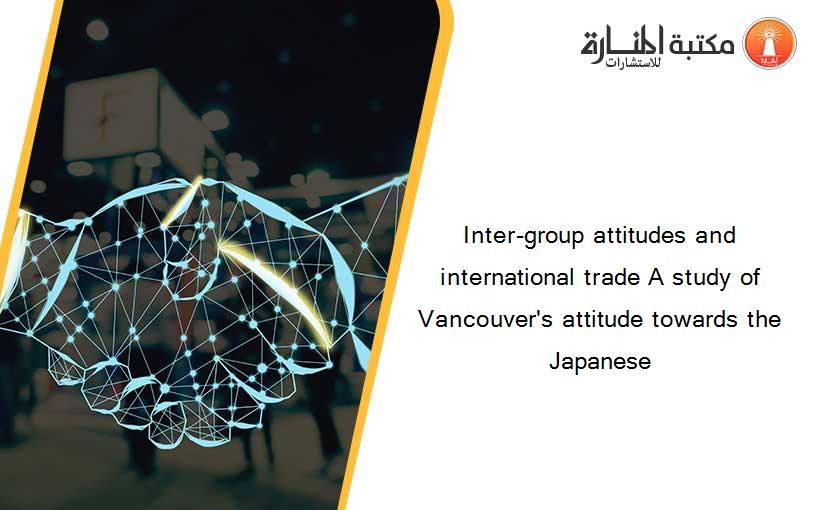 Inter-group attitudes and international trade A study of Vancouver's attitude towards the Japanese