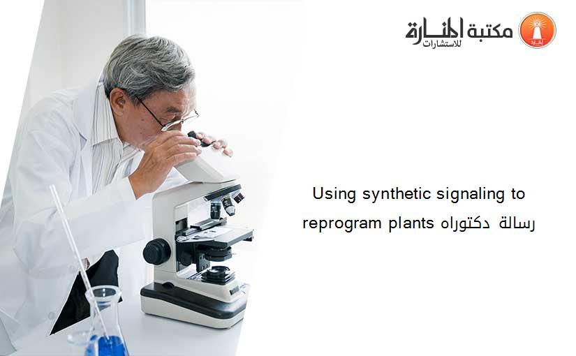 Using synthetic signaling to reprogram plants رسالة دكتوراه