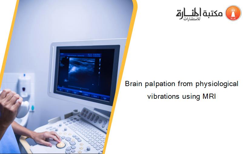 Brain palpation from physiological vibrations using MRI