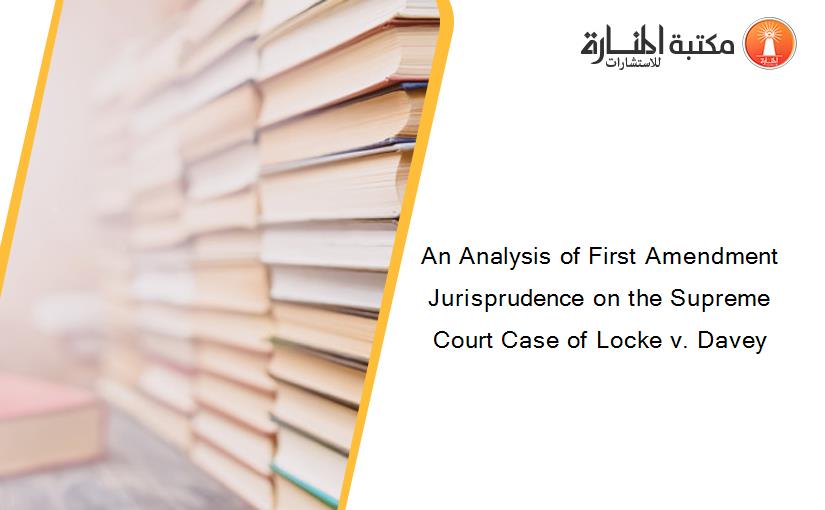 An Analysis of First Amendment Jurisprudence on the Supreme Court Case of Locke v. Davey