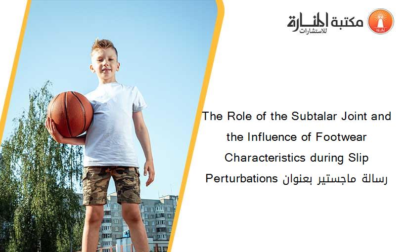 The Role of the Subtalar Joint and the Influence of Footwear Characteristics during Slip Perturbations رسالة ماجستير بعنوان