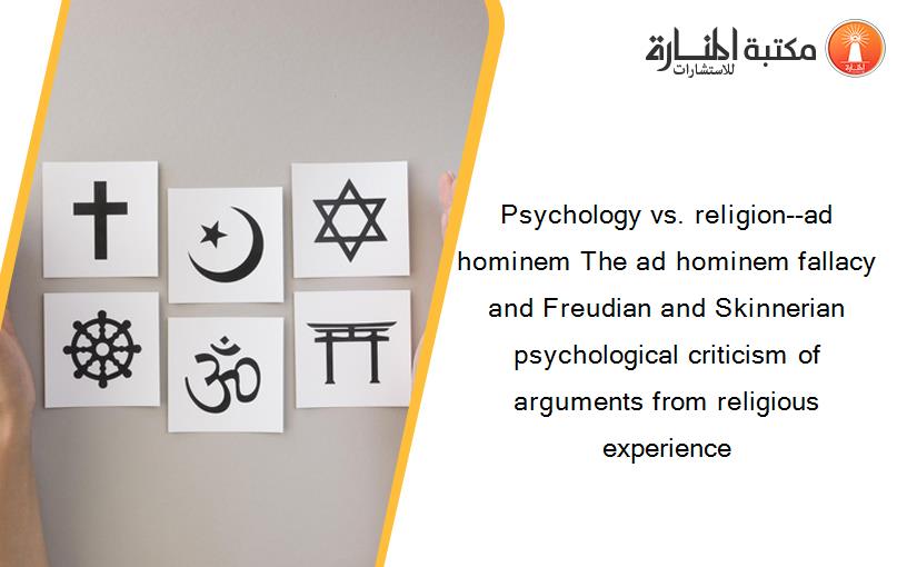 Psychology vs. religion--ad hominem The ad hominem fallacy and Freudian and Skinnerian psychological criticism of arguments from religious experience