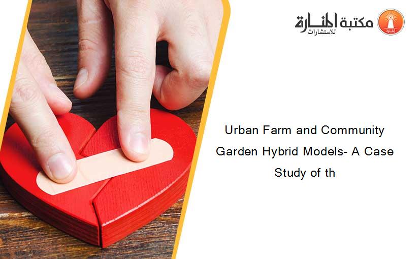 Urban Farm and Community Garden Hybrid Models- A Case Study of th