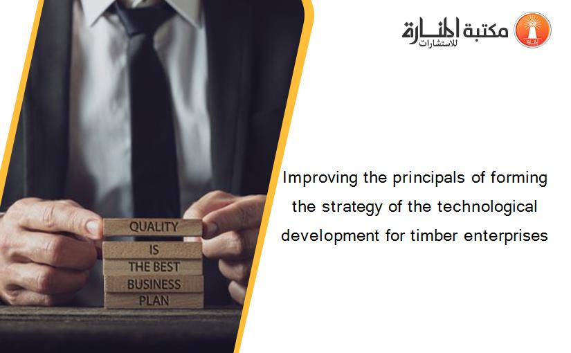 Improving the principals of forming the strategy of the technological development for timber enterprises