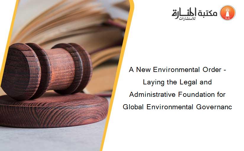 A New Environmental Order - Laying the Legal and Administrative Foundation for Global Environmental Governanc