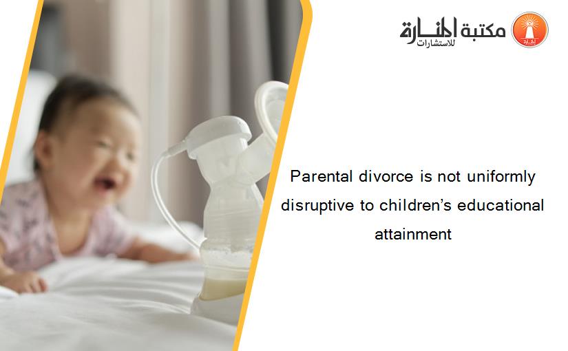 Parental divorce is not uniformly disruptive to children’s educational attainment