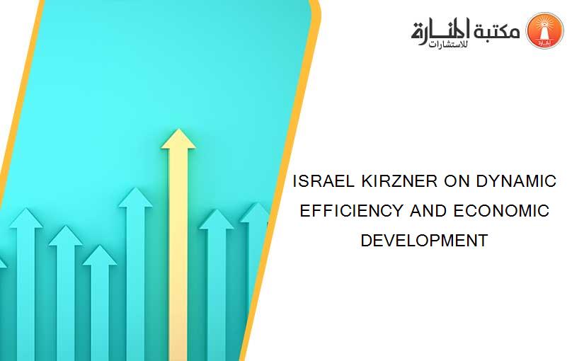 ISRAEL KIRZNER ON DYNAMIC EFFICIENCY AND ECONOMIC DEVELOPMENT