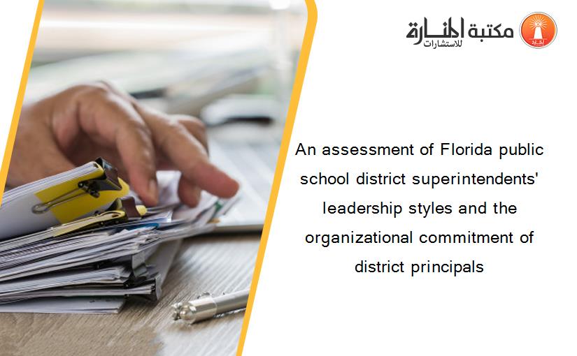 An assessment of Florida public school district superintendents' leadership styles and the organizational commitment of district principals