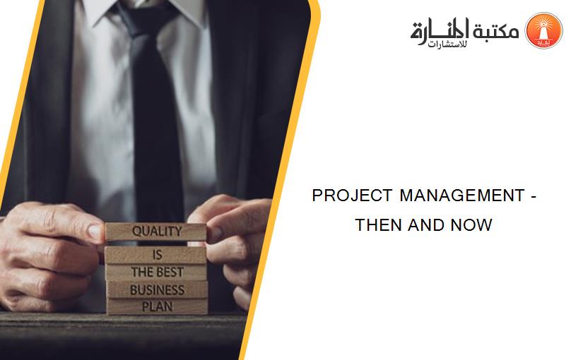 PROJECT MANAGEMENT - THEN AND NOW