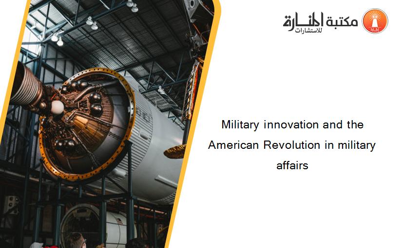 Military innovation and the American Revolution in military affairs