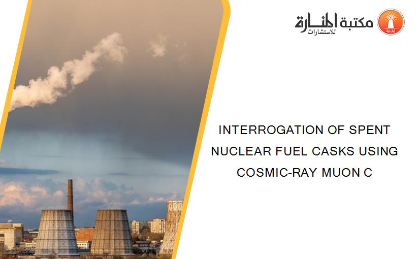 INTERROGATION OF SPENT NUCLEAR FUEL CASKS USING COSMIC-RAY MUON C