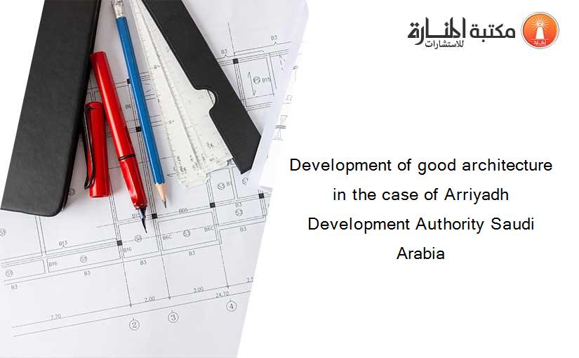 Development of good architecture in the case of Arriyadh Development Authority Saudi Arabia