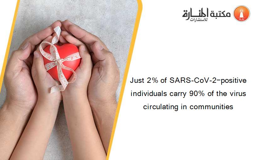 Just 2% of SARS-CoV-2−positive individuals carry 90% of the virus circulating in communities