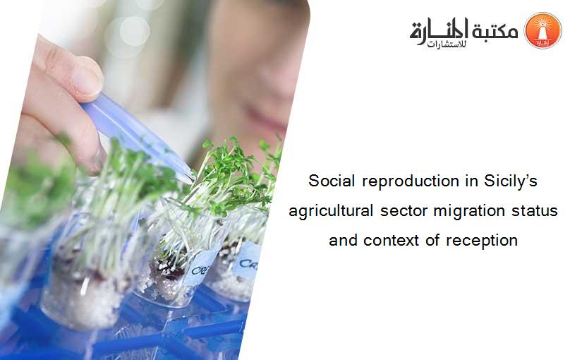 Social reproduction in Sicily’s agricultural sector migration status and context of reception