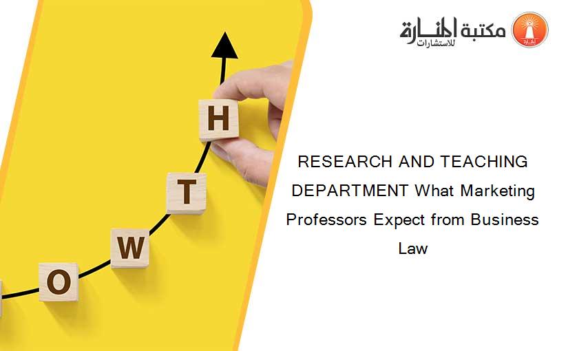RESEARCH AND TEACHING DEPARTMENT What Marketing Professors Expect from Business Law