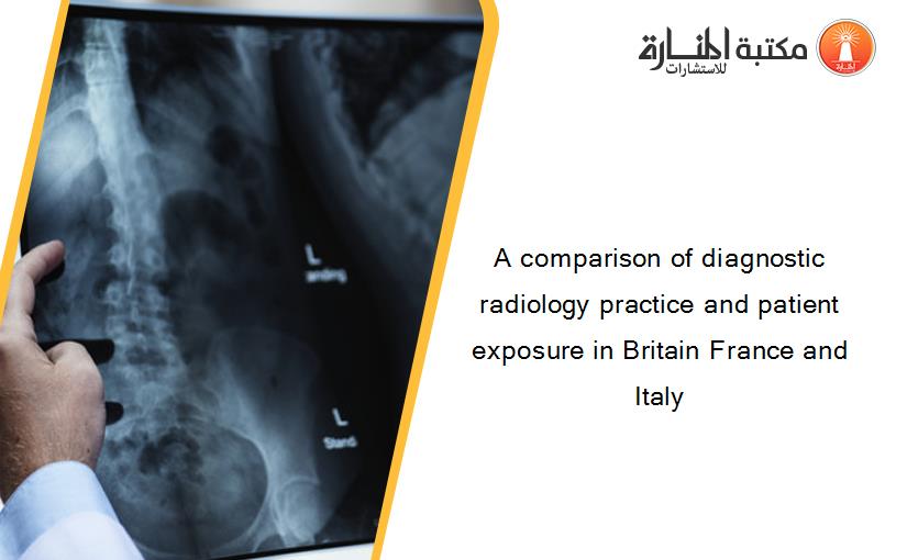 A comparison of diagnostic radiology practice and patient exposure in Britain France and Italy‏