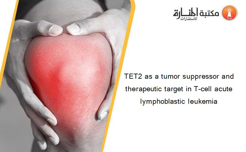 TET2 as a tumor suppressor and therapeutic target in T-cell acute lymphoblastic leukemia