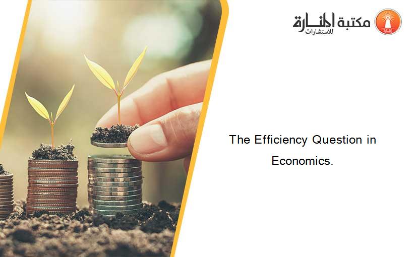 The Efficiency Question in Economics.