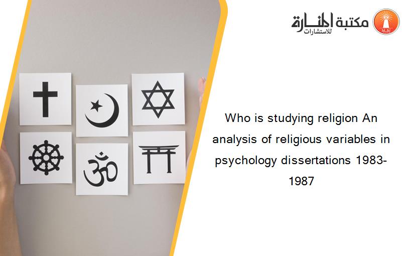 Who is studying religion An analysis of religious variables in psychology dissertations 1983-1987
