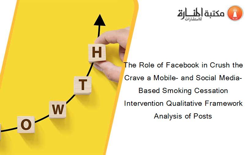The Role of Facebook in Crush the Crave a Mobile- and Social Media-Based Smoking Cessation Intervention Qualitative Framework Analysis of Posts