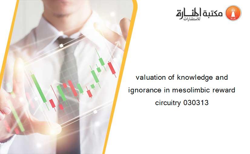 valuation of knowledge and ignorance in mesolimbic reward circuitry 030313