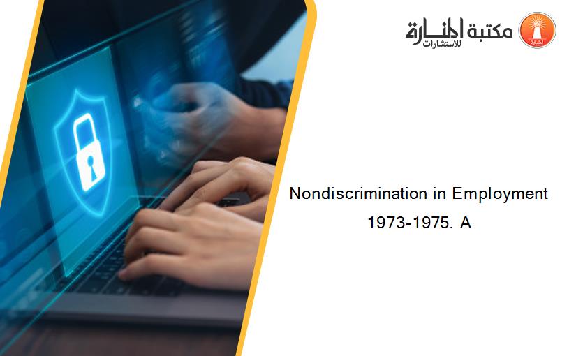 Nondiscrimination in Employment 1973-1975. A