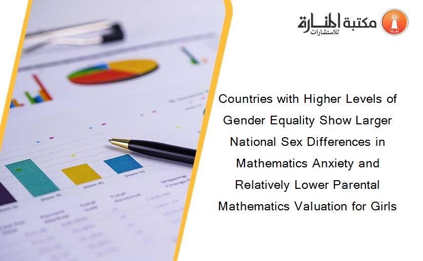Countries with Higher Levels of Gender Equality Show Larger National Sex Differences in Mathematics Anxiety and Relatively Lower Parental Mathematics Valuation for Girls