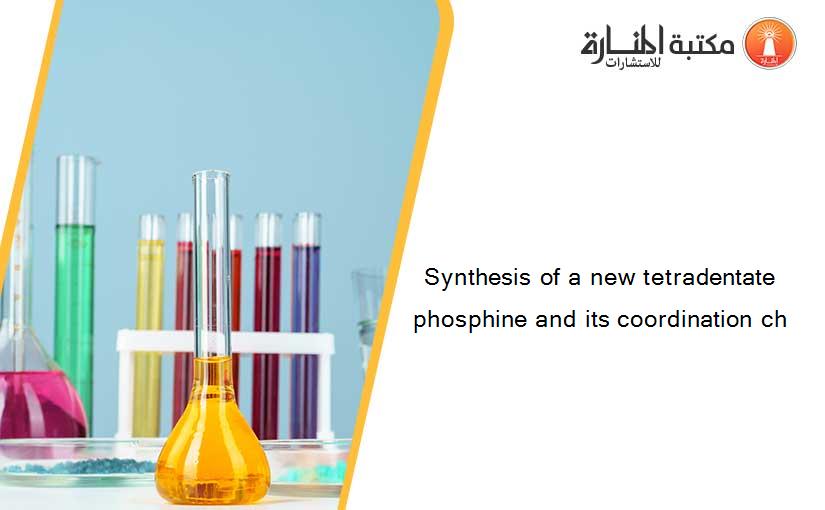 Synthesis of a new tetradentate phosphine and its coordination ch