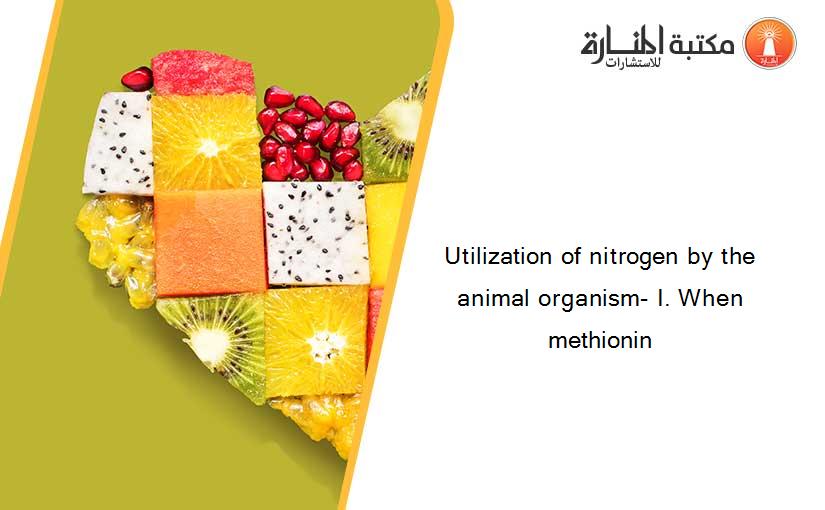 Utilization of nitrogen by the animal organism- I. When methionin